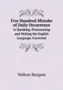 Five Hundred Mistake of Daily Occurrence. in Speaking, Pronouncing and Writing the English Language, Corrected - Walton Burgess