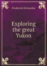 Exploring the great Yukon - Frederick Schwatka