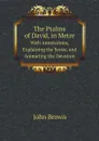 The Psalms of David, in Metre. With Annotations, Explaining the Sense, and Animating the Devotion - John Brown