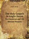 The Holy Gospels in Anglo-Saxon. Northumbrian and Old Mercian Versions - W.W. Skeat