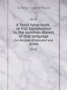 A Tamil hand-book, or Full introduction to the common dialect of that language. On the plan of Ollendorf and Arnold - George Uglow Pope