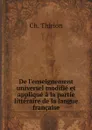 De l.enseignement universel modifie et applique a la partie litteraire de la langue francaise - Ch. Thirion