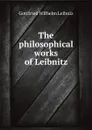 The philosophical works of Leibnitz . - Готфрид Вильгельм Лейбниц