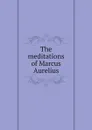 The meditations of Marcus Aurelius - Marcus Aurelius
