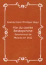 Vie du comte Rostopchine. Gouverneur de Moscou en 1812 - Anatole Henri Philippe Ségur