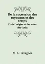 De la succession des royaumes et des temps. Et de l.origine et des actes des Goths - M. A . Savagner