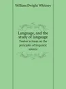 Language, and the study of language. Twelve lectures on the principles of linguistic science - Whitney William Dwight