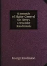 A memoir of Major-General Sir Henry Creswicke Rawlinson - George Rawlinson