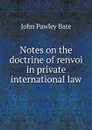 Notes on the doctrine of renvoi in private international law - John Pawley Bate