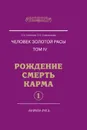 Человек золотой расы. Том 4. Рождение. Смерть. Карма. Часть 1 - Секлитова