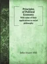 Principles of Political Economy. With some of their applications to social philosophy - J.S. Mill