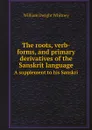 The roots, verb-forms, and primary derivatives of the Sanskrit language. A supplement to his Sanskri - Whitney William Dwight