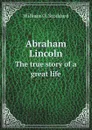 Abraham Lincoln. The true story of a great life - William O. Stoddard