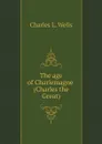 The age of Charlemagne (Charles the Great) - Charles L. Wells