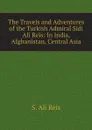 The Travels and Adventures of the Turkish Admiral Sidi Ali Reis: In India, Afghanistan, Central Asia - S. Ali Reis