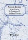 Corean Primer. Being Lessons in Corean on All Ordinary Subjects - John Ross