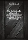 Die Biologie als selbstandige Grundwissenschaft und das System der Biologie - H. Driesch