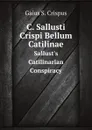 C. Sallusti Crispi Bellum Catilinae. Sallust.s Catilinarian Conspiracy - G.S. Crispus