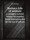 Brehm.s Life of animals. a complete natural history for popular home instruction and for the use of schools - A.E. Brehm