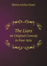 The Liars. An Original Comedy in Four Acts - Henry Arthur Jones