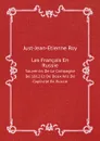 Les Francais En Russie. Souvenirs De La Campagne De 1812 Et De Deux Ans De Captivite En Russie - Just-Jean-Etienne Roy