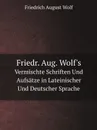 Friedr. Aug. Wolf.s. Vermischte Schriften Und Aufsatze in Lateinischer Und Deutscher Sprache - Friedrich August Wolf