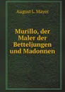 Murillo, der Maler der Betteljungen und Madonnen - A.L. Mayer