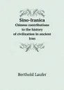 Sino-Iranica. Chinese contributions to the history of civilization in ancient Iran - Berthold Laufer