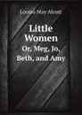 Little Women. Or, Meg, Jo, Beth, and Amy - Louisa May Alcott
