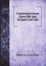 Commentariorum Quos Sibi Ipsi Scripsit Libri XII - Marcus Aurelius