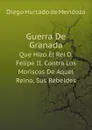 Guerra De Granada. Que Hizo El Rei D. Felipe II. Contra Los Moriscos De Aquel Reino, Sus Rebeldes - Diego Hurtado de Mendoza