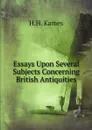 Essays Upon Several Subjects Concerning British Antiquities - H.H. Kames