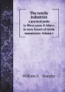 The textile industries. a practical guide to fibres, yarns . fabrics in every branch of textile manufacture. Volume 1 - William S. 	Murphy