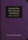 Geschichte Des Hauses Habsburg. Theil 4. Buch 1 - E.M. Lichnowsky