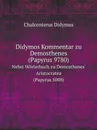 Didymos Kommentar zu Demosthenes (Papyrus 9780). Nebst Worterbuch zu Demosthenes. Aristocratea (Papyrus 5008) - D. Chalcenterus