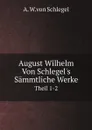 August Wilhelm Von Schlegel.s Sammtliche Werke. Theil 1-2 - A. W.von Schlegel