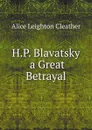 H.P. Blavatsky  a Great Betrayal - Alice Leighton Cleather