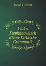 Wuk.s Stephanowitsch Kleine Serbische Grammatik - J. Grimm