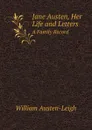 Jane Austen, Her Life and Letters. A Family Record - William Austen-Leigh