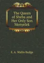 The Queen of Sheba and Her Only Son Menyelek - E. A. Wallis Budge