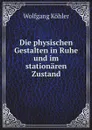 Die physischen Gestalten in Ruhe und im stationaren Zustand - W. Köhler