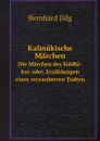 Kalmukische Marchen. Die Marchen des Siddhi-kur oder, Erzahlungen eines verzauberten Todten - Bernhard Jülg