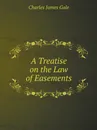 A Treatise on the Law of Easements - Charles James Gale