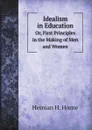 Idealism in Education. Or, First Principles in the Making of Men and Women - H.H. Harrell