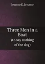 Three Men in a Boat. (to say nothing of the dog) - Jerome Jerome K