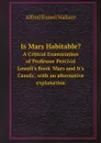 Is Mars Habitable.. A Critical Examination of Professor Percival Lowell.s Book .Mars and It.s Canals., with an alternative explanation - Alfred Russel Wallace