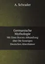 Germanische Mythologie. Mit Einer Kurzen Abhandlung uber Die Sonstigen Deutschen Alterthumer - A. Schrader