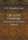 Life in Old Cambridge. Illustrations of English History - M. E. Monckton Jones