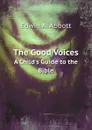 The Good Voices. A Child.s Guide to the Bible - Edwin Abbott