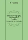 The autobiography of Benjamin Franklin. Prepared for use in schools - B. Franklin